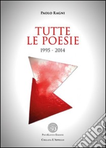 Tutte le poesie 1995-2014 libro di Ragni Paolo