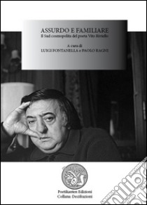 Assurdo e familiare. Il sud cosmopolita del poeta Vito Riviello. Atti del Convegno (16 settembre 2013) libro di Ragni P. (cur.); Fontanella L. (cur.)