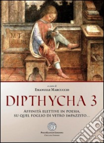 Dipthycha 3. Affinità elettive in poesia, su quel foglio di vetro impazzito... libro di Marcuccio E. (cur.)