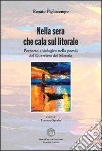 Nella sera che cala sul litorale. Percorso antologico nella poesia del guerriero del silenzio libro di Pigliacampo Renato; Spurio L. (cur.)