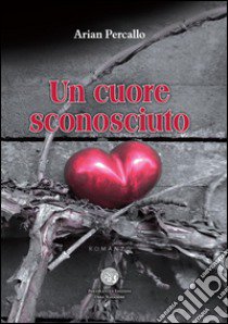 Un cuore sconosciuto libro di Percallo Arian