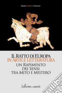 Il ratto di Europa in arte e letteratura. Un rapimento dei sensi tra mito e mistero libro di Vergaro Maria Pompea