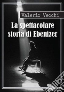 La spettacolare storia di Ebenizer libro di Vecchi Valerio