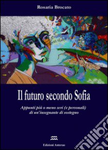 Il futuro seconda Sofia. Appunti più o meno seri (e personali) di un'insegnante di sostegno libro di Brocato Rosaria