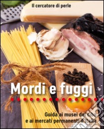 Mordi e fuggi. Guida ai musei del cibo e ai mercati permanenti d'Italia libro di Il cercatore di perle