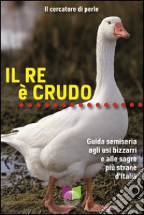 Il re è crudo. Guida semiseria agli usi bizzarri e alle sagre più strane d'Italia libro di Il cercatore di perle