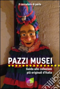 Pazzi musei. Guida alle collezioni più originali d'Italia libro di Il cercatore di perle