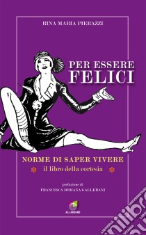 Per essere felici. Norme di saper vivere. Il libro della cortesia libro di Pierazzi Rina Maria