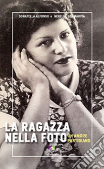 La ragazza nella foto. Un amore partigiano libro di Alfonso Donatella; Sommariva Nerella