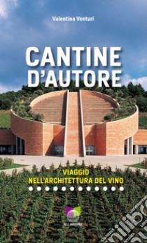 Cantine d'autore. Viaggio nell'architettura del vino. Ediz. illustrata libro di Venturi Valentina