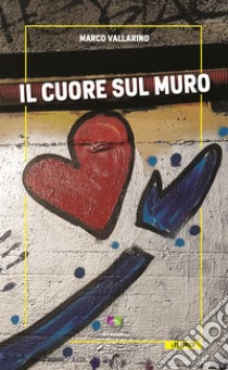 Il cuore sul muro libro di Vallarino Marco