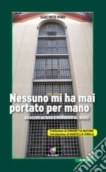 Nessuno mi ha mai portato per mano. Nascere al Sud e perdersi al Nord libro di Pino Giacinto