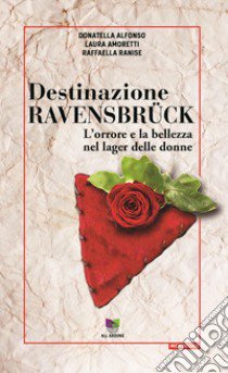 Destinazione Ravensbrück. L'orrore e la bellezza nel lager delle donne libro di Alfonso Donatella; Amoretti Laura; Ranise Raffaella