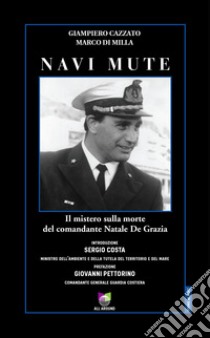 Navi mute. Il mistero sulla morte del comandante Natale De Grazia libro di Cazzato Giampiero; Di Milla Marco