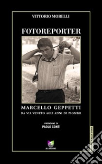 Fotoreporter. Marcello Geppetti, da via Veneto agli anni di piombo. Ediz. illustrata libro di Morelli Vittorio