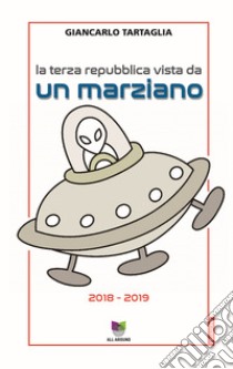 La Terza Repubblica vista da un marziano (2018-2019) libro di Tartaglia Giancarlo