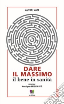 Dare il massimo. Il bene in sanità libro di Mantovan M. C. (cur.)