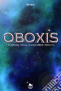 Oboxis. I guerrieri della guarnigione perduta libro di Vox Talle