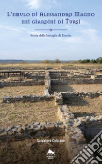 L'Emulo di Alessandro Magno nei giardini di Tursi. Storia della battaglia Eraclea libro di Calciano Salvatore