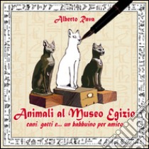 Animali al Museo egizio. Cani, gatti e... un babbuino per amico libro di Rava Alberto