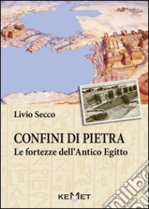 Confini di pietra. Le fortezze dell'Antico Egitto libro di Secco Livio