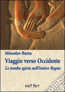 Viaggio verso Occidente. La tomba egizia nell'Antico Regno libro di Bàrta Miroslav