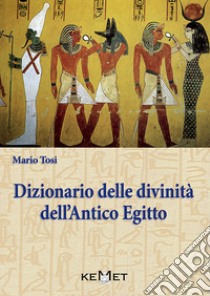 Dizionario delle divinità dell'antico Egitto. Le divinità, l'iconografia, i rituali libro di Tosi Mario