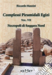 Complessi piramidali egizi. Vol. 7: Necropoli di Saqqara Nord libro di Manzini Riccardo