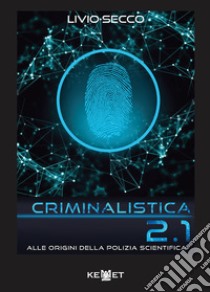 Criminalistica 2.1 Alle origini della polizia scientifica libro di Secco Livio