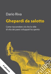 Ghepardi da salotto. Come riaccendere ciò che lo stile di vita dei paesi sviluppati ha spento libro di Riva Dario