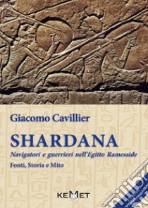 Shardana. Navigatori e guerrieri nell'Egitto ramesside. Fonti, storia e mito libro di Cavillier Giacomo