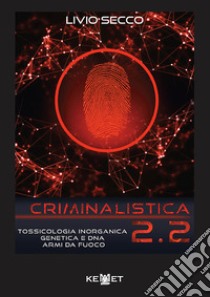 Criminalistica 2.2. Tossicologia inorganica genetica e DNA armi da fuoco libro di Secco Livio