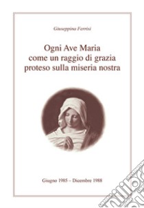 Ogni Ave Maria come un raggio di grazia proteso sulla miseria nostra libro di Ferrisi Giuseppina