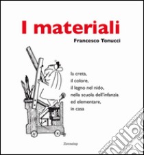 I materiali. La creta, il colore, il legno nel nido, nella scuola dell'infanzia ed elementare, in casa libro di Tonucci Francesco