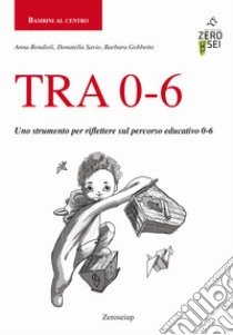 TRA 0-6. Uno strumento per riflettere sul percorso educativo 0-6 libro di Bondioli Anna; Savio Donatella; Gobbetto Barbara