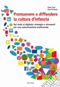 Promuovere e diffondere la cultura d'infanzia. Dal reale al digitale: strategie e strumenti per una comunicazione multicanale libro di Toni Paola; Di Paolo Sara