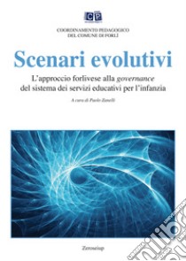 Scenari evolutivi. L'approccio forlivese alla governance del sistema dei servizi educativi per l'infanzia libro di Zanelli P. (cur.)