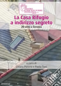 La Casa Rifugio a indirizzo segreto. 20 anni a Genova libro di Toni P. (cur.); Panero C. (cur.)