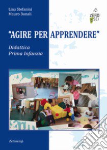 Agire per apprendere. Didattica Prima Infanzia libro di Stefanini Lina; Bonali Mauro