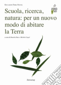 Scuola, ricerca, natura: per un nuovo modo di abitare la Terra libro di Dato D. (cur.); Cagol M. (cur.)