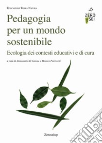 Pedagogia per un mondo sostenibile. Ecologia dei contesti educativi e di cura libro di D'Antone A. (cur.); Parricchi M. (cur.)