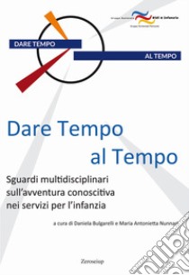 Dare tempo al tempo. Sguardi multidisciplinari sull'avventura conoscitiva nei servizi per l'infanzia libro di Bulgarelli D. (cur.); Nunnari M. A. (cur.)