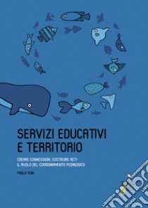 Servizi educativi e territorio. Creare connessioni, costruire reti: il ruolo del coordinamento pedagogico libro di Toni Paola