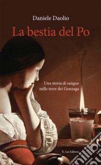 La bestia del Po. Una storia di sangue nelle terre dei Gonzaga libro di Daolio Daniele