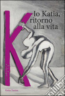 Io Katia, ritorno alla vita libro di Turina Katia