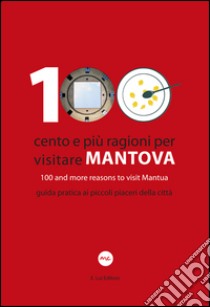 100 Cento e più ragioni per visitare Mantova-100 and more reasons to visit Mantua. Guida pratica ai piccoli piaceri della città. Ediz. bilingue libro di Demonte A. (cur.)