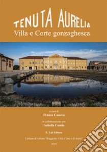 Tenuta Aurelia. Villa e corte gonzaghesca libro di Canova Franco