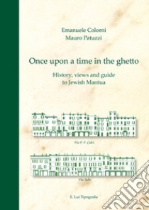 Once upon a time in the ghetto. History, views and guide to jewish Mantua libro di Colorni Emanuele; Patuzzi Mauro