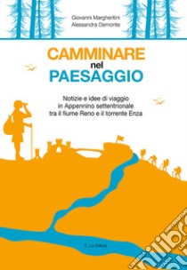 Camminare nel paesaggio. Notizie e idee di viaggio in Appennino settentrionale tra il fiume Reno e il torrente Enza libro di Margheritini Giovanni; Demonte Alessandra