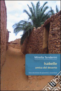 Isabelle amica del deserto. Una vita breve di passione e avventura libro di Tenderini Mirella